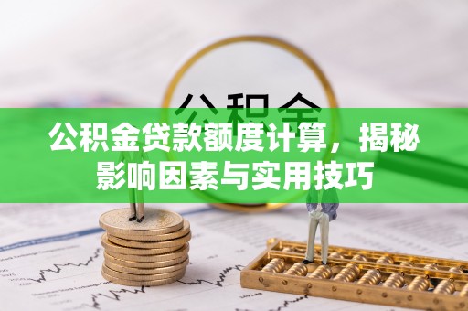 深水埗公积金贷款额度计算，揭秘影响因素与实用技巧