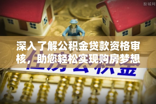 深水埗深入了解公积金贷款资格审核，助您轻松实现购房梦想