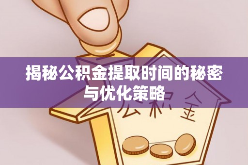 深水埗揭秘公积金提取时间的秘密与优化策略