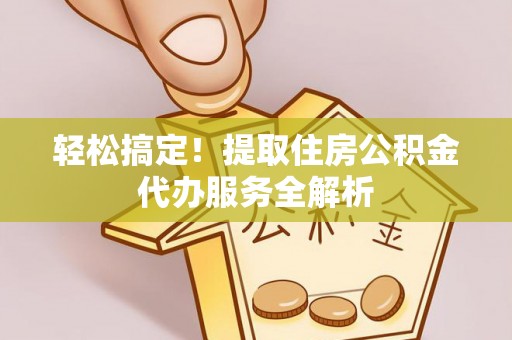 深水埗轻松搞定！提取住房公积金代办服务全解析