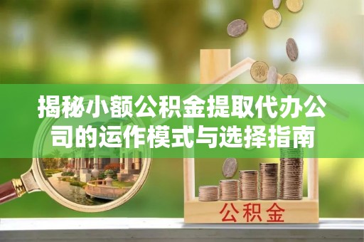 深水埗揭秘小额公积金提取代办公司的运作模式与选择指南
