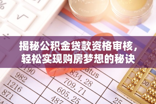 深水埗揭秘公积金贷款资格审核，轻松实现购房梦想的秘诀