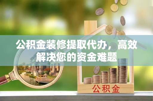 深水埗公积金装修提取代办，高效解决您的资金难题