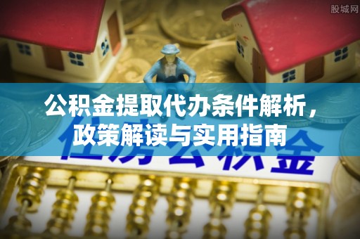 深水埗公积金提取代办条件解析，政策解读与实用指南