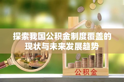 深水埗探索我国公积金制度覆盖的现状与未来发展趋势