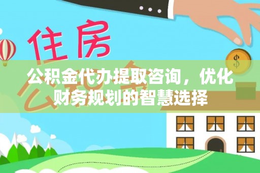深水埗公积金代办提取咨询，优化财务规划的智慧选择