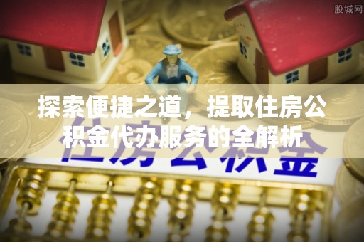深水埗探索便捷之道，提取住房公积金代办服务的全解析