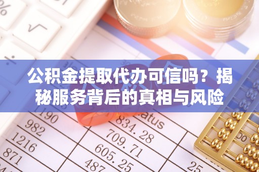 深水埗公积金提取代办可信吗？揭秘服务背后的真相与风险