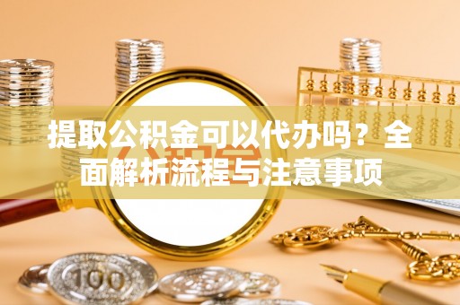 深水埗提取公积金可以代办吗？全面解析流程与注意事项