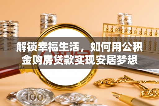 深水埗解锁幸福生活，如何用公积金购房贷款实现安居梦想