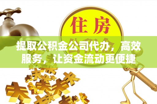 深水埗提取公积金公司代办，高效服务，让资金流动更便捷