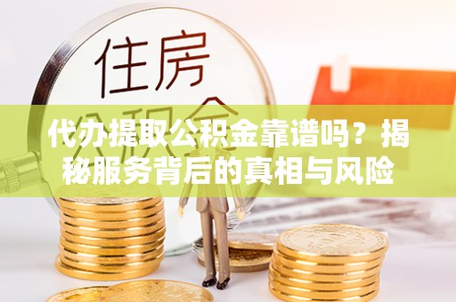 深水埗代办提取公积金靠谱吗？揭秘服务背后的真相与风险