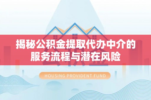 深水埗揭秘公积金提取代办中介的服务流程与潜在风险