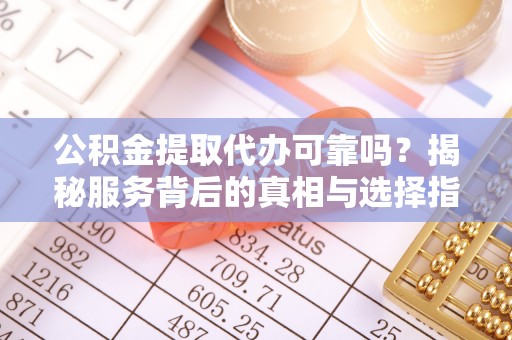 深水埗公积金提取代办可靠吗？揭秘服务背后的真相与选择指南