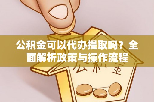 深水埗公积金可以代办提取吗？全面解析政策与操作流程