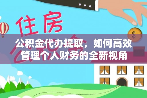 深水埗公积金代办提取，如何高效管理个人财务的全新视角