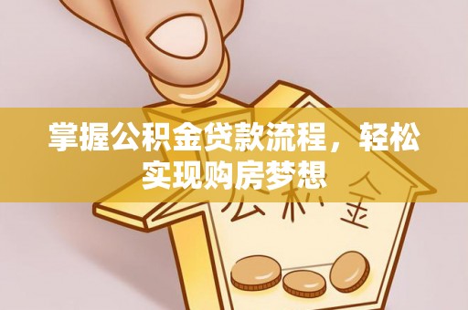 深水埗掌握公积金贷款流程，轻松实现购房梦想