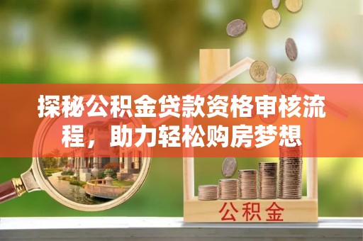 深水埗探秘公积金贷款资格审核流程，助力轻松购房梦想