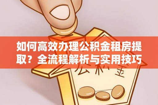 深水埗如何高效办理公积金租房提取？全流程解析与实用技巧