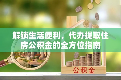 深水埗解锁生活便利，代办提取住房公积金的全方位指南