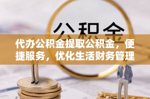 深水埗代办公积金提取公积金，便捷服务，优化生活财务管理
