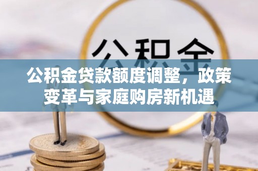 深水埗公积金贷款额度调整，政策变革与家庭购房新机遇