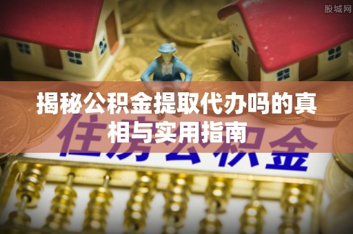 深水埗揭秘公积金提取代办吗的真相与实用指南