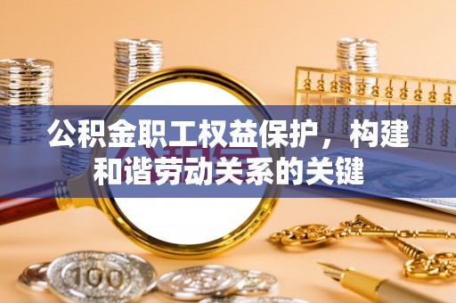 深水埗公积金职工权益保护，构建和谐劳动关系的关键
