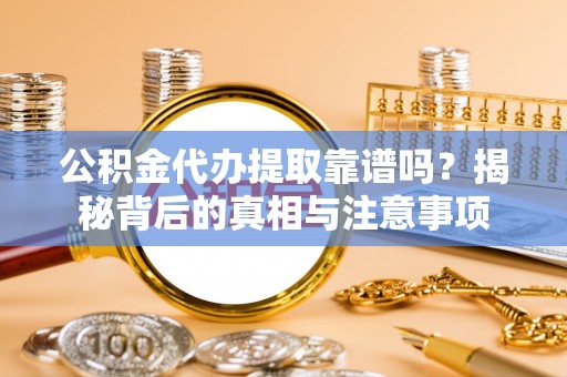深水埗公积金代办提取靠谱吗？揭秘背后的真相与注意事项