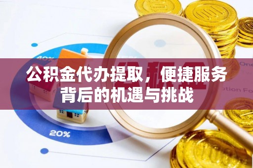 深水埗公积金代办提取，便捷服务背后的机遇与挑战
