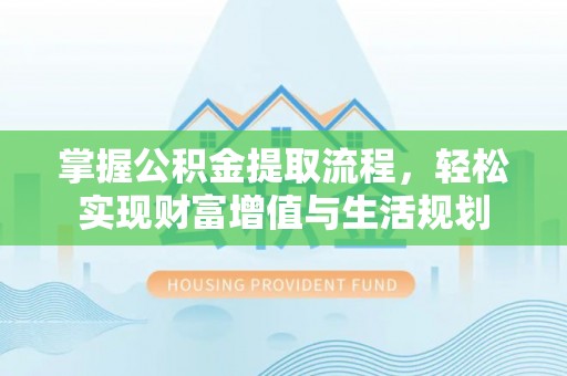 深水埗掌握公积金提取流程，轻松实现财富增值与生活规划