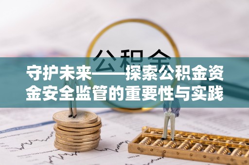 深水埗守护未来——探索公积金资金安全监管的重要性与实践路径