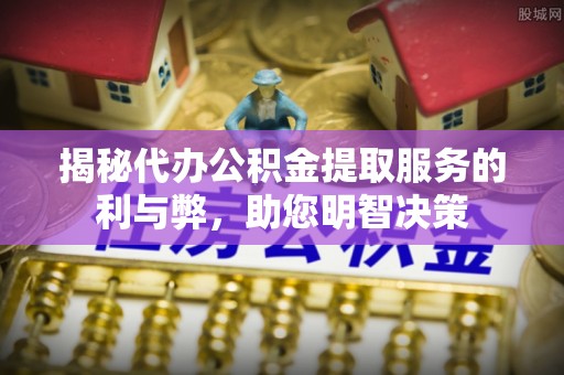 深水埗揭秘代办公积金提取服务的利与弊，助您明智决策