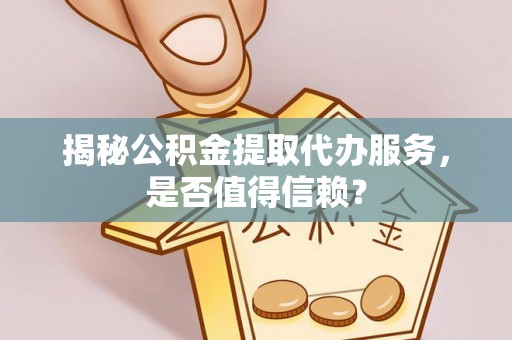 深水埗揭秘公积金提取代办服务，是否值得信赖？