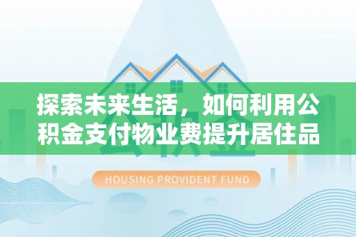深水埗探索未来生活，如何利用公积金支付物业费提升居住品质
