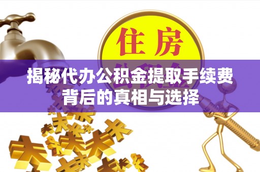 深水埗揭秘代办公积金提取手续费背后的真相与选择