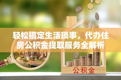 深水埗轻松搞定生活琐事，代办住房公积金提取服务全解析
