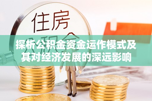 深水埗探析公积金资金运作模式及其对经济发展的深远影响