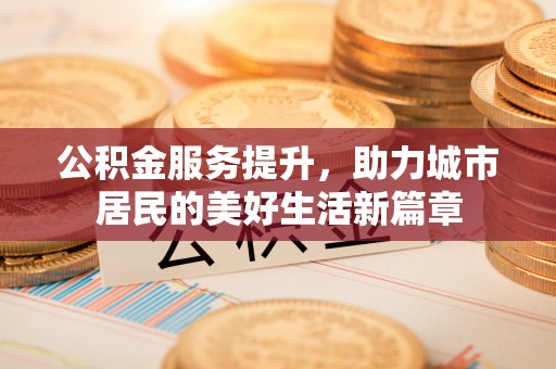 深水埗公积金服务提升，助力城市居民的美好生活新篇章