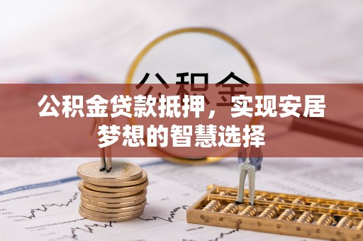 深水埗公积金贷款抵押，实现安居梦想的智慧选择