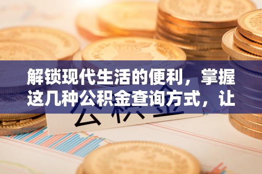深水埗解锁现代生活的便利，掌握这几种公积金查询方式，让理财更轻松