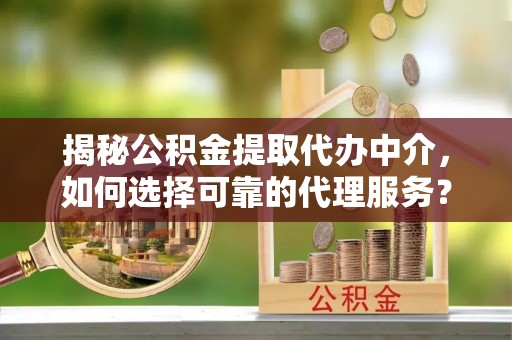深水埗揭秘公积金提取代办中介，如何选择可靠的代理服务？