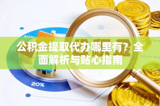 深水埗公积金提取代办哪里有？全面解析与贴心指南