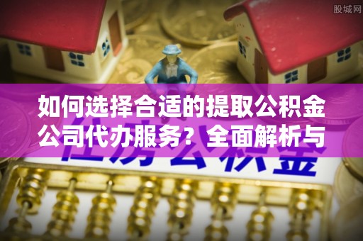 深水埗如何选择合适的提取公积金公司代办服务？全面解析与建议