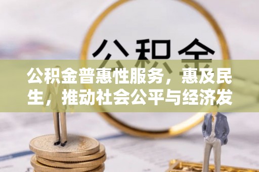 深水埗公积金普惠性服务，惠及民生，推动社会公平与经济发展的基石