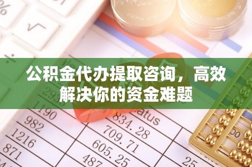 深水埗公积金代办提取咨询，高效解决你的资金难题