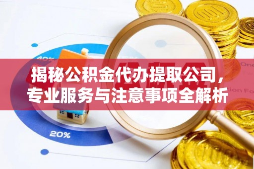 深水埗揭秘公积金代办提取公司，专业服务与注意事项全解析
