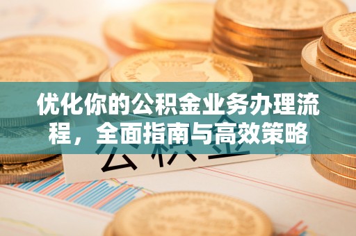 深水埗优化你的公积金业务办理流程，全面指南与高效策略