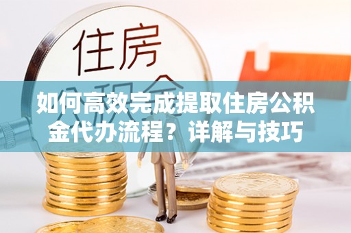 深水埗如何高效完成提取住房公积金代办流程？详解与技巧