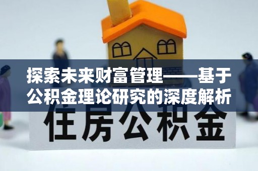 深水埗探索未来财富管理——基于公积金理论研究的深度解析